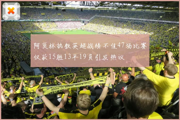 阿莫林执教英超战绩不佳47场比赛仅获15胜13平19负引发热议
