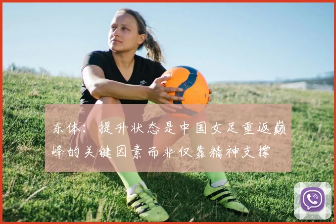 东体：提升状态是中国女足重返巅峰的关键因素而非仅靠精神支撑