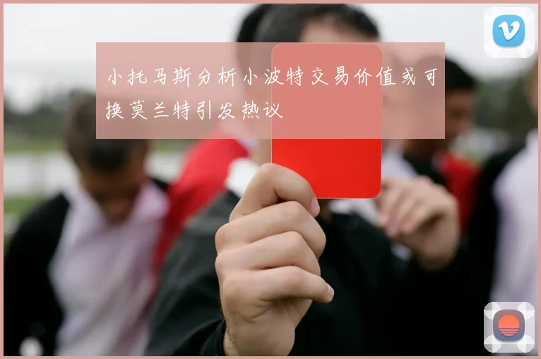 小托马斯分析小波特交易价值或可换莫兰特引发热议