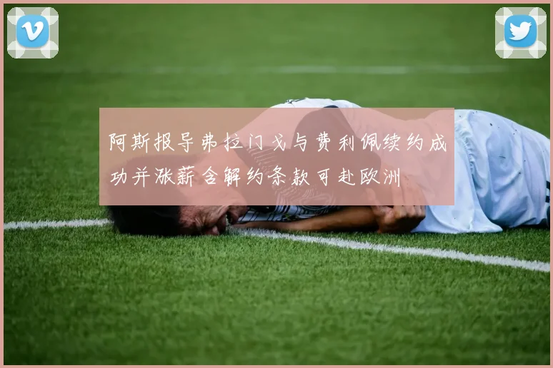 阿斯报导弗拉门戈与费利佩续约成功并涨薪含解约条款可赴欧洲