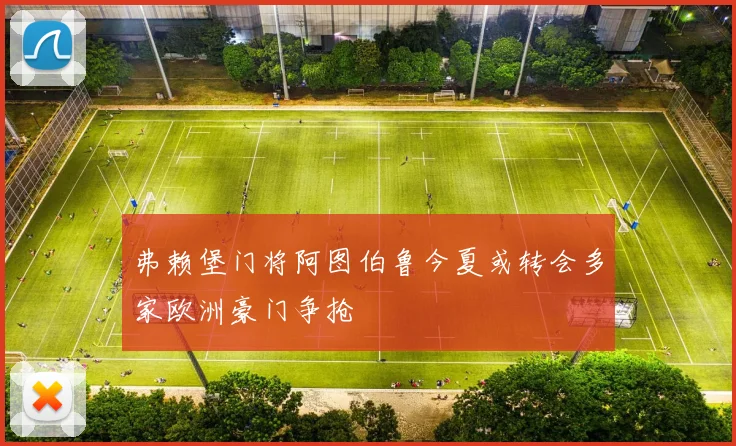 弗赖堡门将阿图伯鲁今夏或转会多家欧洲豪门争抢