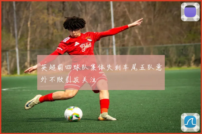 英超前四球队集体失利车尾五队意外不败引发关注