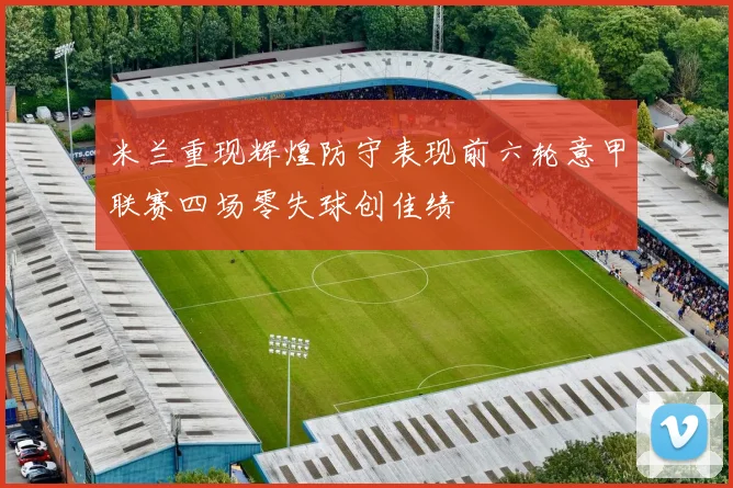 米兰重现辉煌防守表现前六轮意甲联赛四场零失球创佳绩
