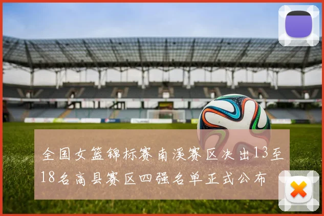 全国女篮锦标赛南溪赛区决出13至18名高县赛区四强名单正式公布