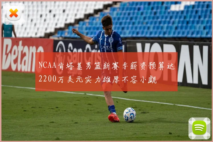 NCAA肯塔基男篮新赛季薪资预算达2200万美元实力雄厚不容小觑
