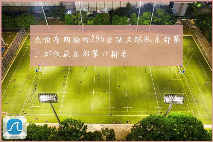 杰伦布朗场均296分助力球队东部第三却仅获东部第六排名