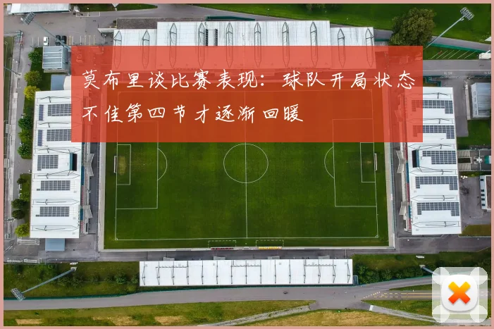 莫布里谈比赛表现：球队开局状态不佳第四节才逐渐回暖