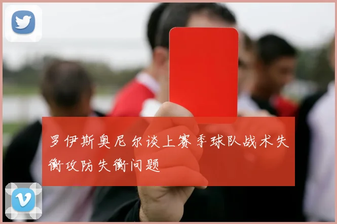 罗伊斯奥尼尔谈上赛季球队战术失衡攻防失衡问题