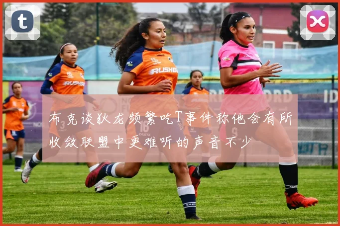 布克谈狄龙频繁吃T事件称他会有所收敛联盟中更难听的声音不少