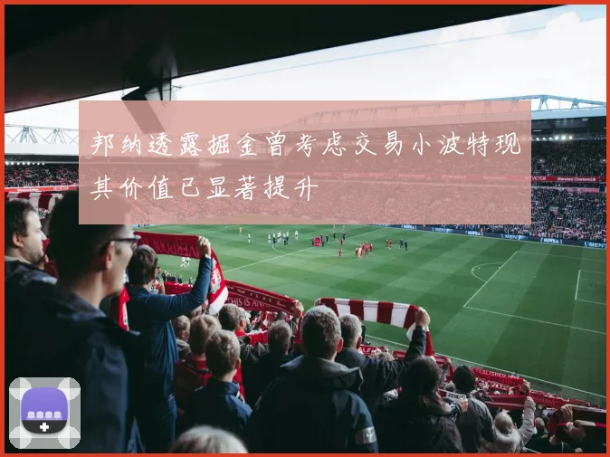 邦纳透露掘金曾考虑交易小波特现其价值已显著提升