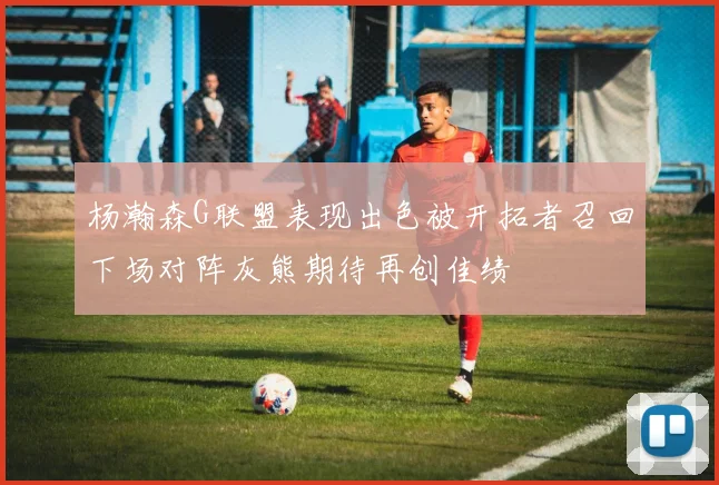 杨瀚森G联盟表现出色被开拓者召回下场对阵灰熊期待再创佳绩