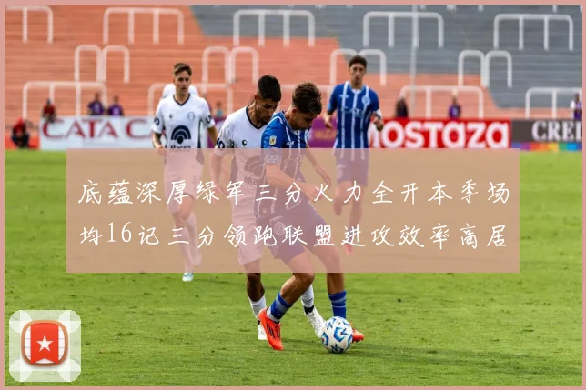 底蕴深厚绿军三分火力全开本季场均16记三分领跑联盟进攻效率高居第二