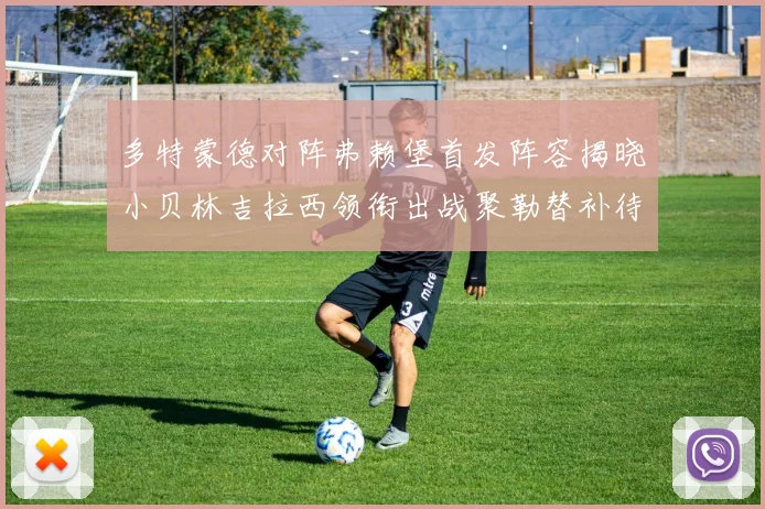 多特蒙德对阵弗赖堡首发阵容揭晓小贝林吉拉西领衔出战聚勒替补待命