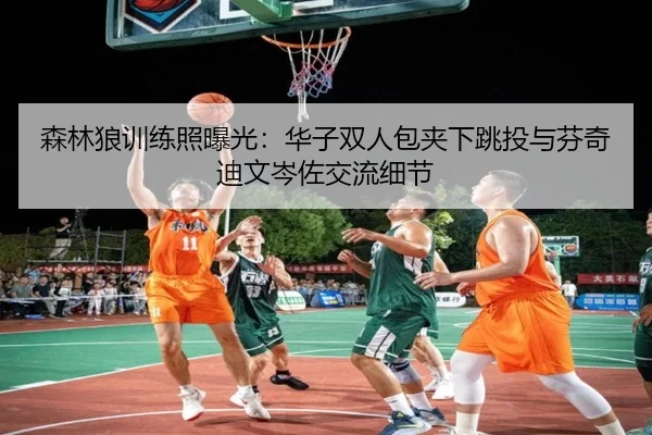 森林狼训练照曝光:华子双人包夹下跳投与芬奇迪文岑佐交流细节